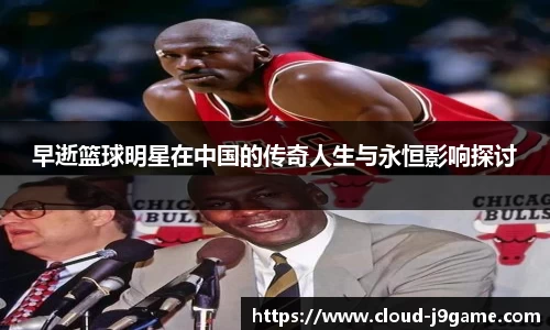 早逝篮球明星在中国的传奇人生与永恒影响探讨